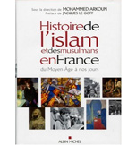 L’ISLAM ET LES 
MUSULMANS EN FRANCE DU MOYEN ÂGE A NOS JOURS, SOUS LA DIRECTION DE M. ARKOUN, EDITIONS  ALBIN MICHEL, 2006